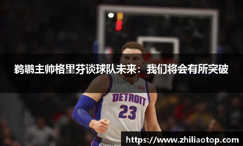 鹈鹕主帅格里芬谈球队未来:我们将会有所突破