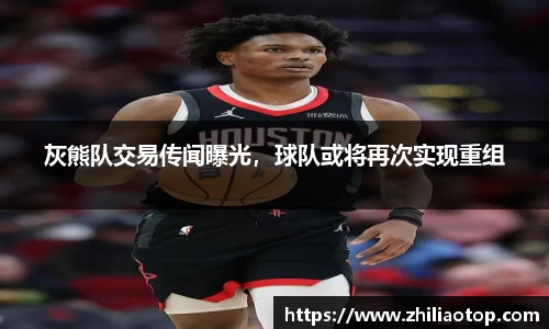 灰熊队交易传闻曝光,球队或将再次实现重组