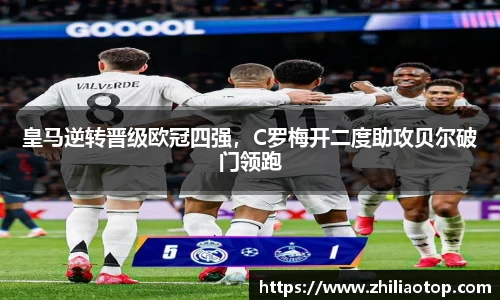 皇马逆转晋级欧冠四强，C罗梅开二度助攻贝尔破门领跑