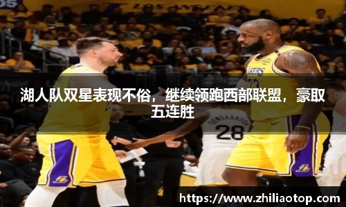 湖人队双星表现不俗,继续领跑西部联盟,豪取五连胜