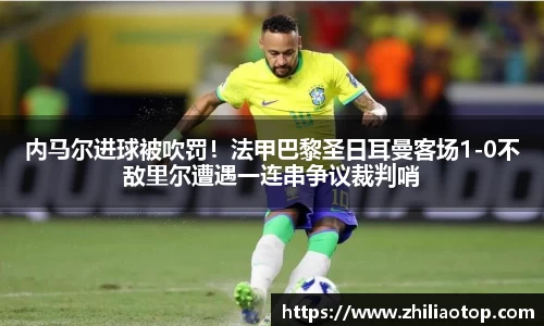 内马尔进球被吹罚！法甲巴黎圣日耳曼客场1-0不敌里尔遭遇一连串争议裁判哨