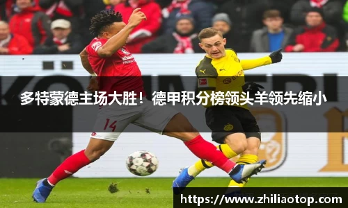 多特蒙德主场大胜！德甲积分榜领头羊领先缩小