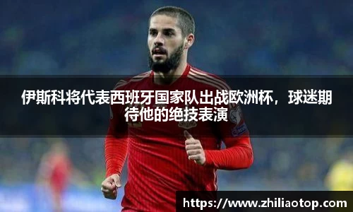 伊斯科将代表西班牙国家队出战欧洲杯，球迷期待他的绝技表演
