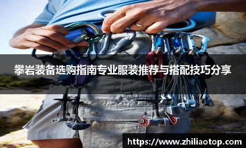 攀岩装备选购指南专业服装推荐与搭配技巧分享