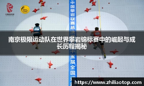 南京极限运动队在世界攀岩锦标赛中的崛起与成长历程揭秘