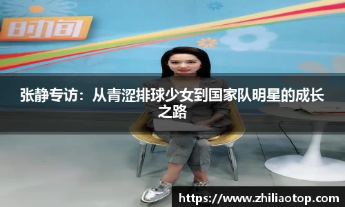 张静专访：从青涩排球少女到国家队明星的成长之路
