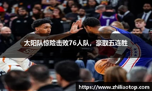 太阳队惊险击败76人队，豪取五连胜