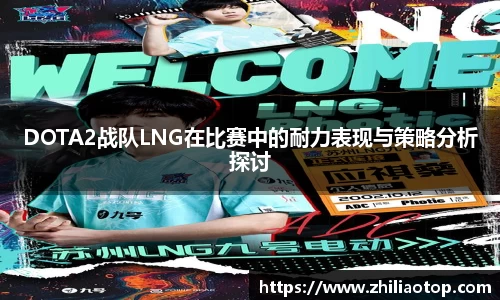 DOTA2战队LNG在比赛中的耐力表现与策略分析探讨