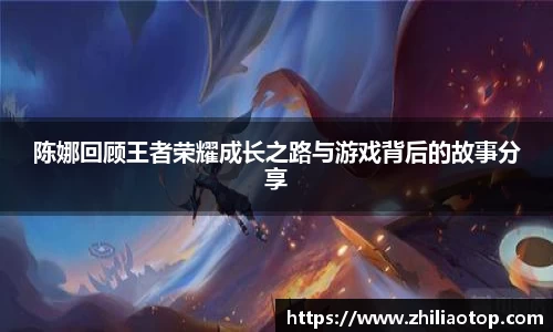陈娜回顾王者荣耀成长之路与游戏背后的故事分享