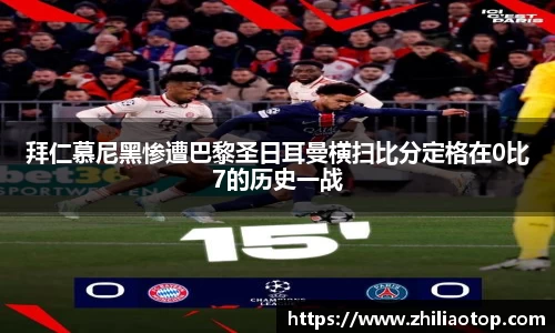 拜仁慕尼黑惨遭巴黎圣日耳曼横扫比分定格在0比7的历史一战