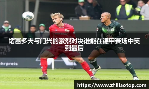 堵塞多夫与门兴的激烈对决谁能在德甲赛场中笑到最后
