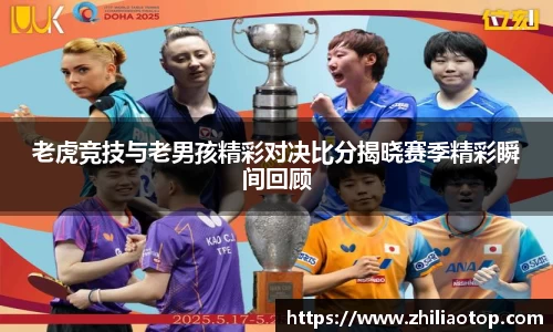 老虎竞技与老男孩精彩对决比分揭晓赛季精彩瞬间回顾
