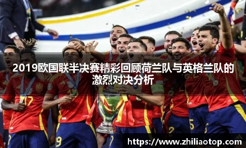 2019欧国联半决赛精彩回顾荷兰队与英格兰队的激烈对决分析