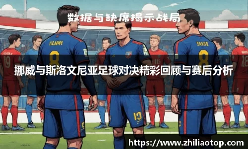 挪威与斯洛文尼亚足球对决精彩回顾与赛后分析