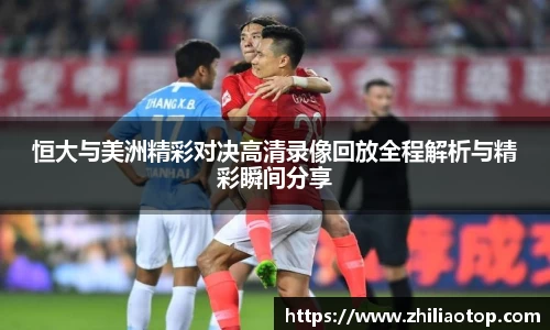 恒大与美洲精彩对决高清录像回放全程解析与精彩瞬间分享