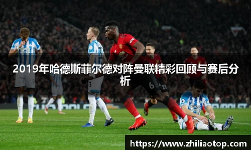 2019年哈德斯菲尔德对阵曼联精彩回顾与赛后分析