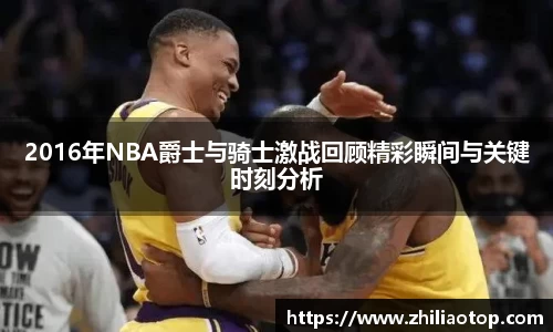 2016年NBA爵士与骑士激战回顾精彩瞬间与关键时刻分析