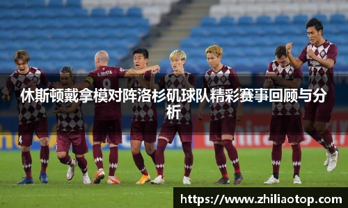 休斯顿戴拿模对阵洛杉矶球队精彩赛事回顾与分析
