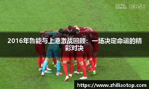 2016年鲁能与上港激战回顾：一场决定命运的精彩对决
