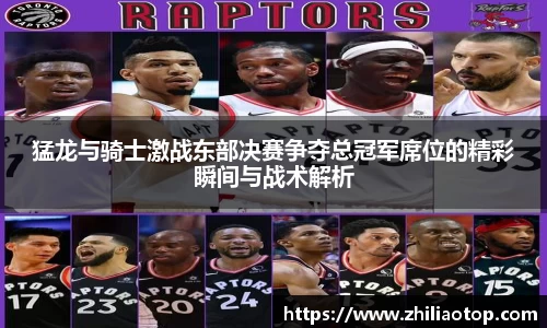 猛龙与骑士激战东部决赛争夺总冠军席位的精彩瞬间与战术解析
