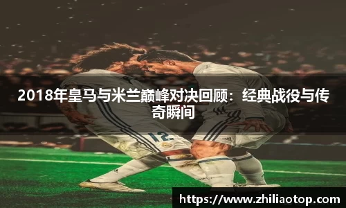 2018年皇马与米兰巅峰对决回顾：经典战役与传奇瞬间