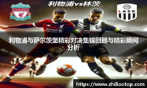 利物浦与萨尔茨堡精彩对决集锦回顾与精彩瞬间分析