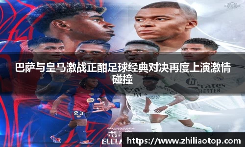 巴萨与皇马激战正酣足球经典对决再度上演激情碰撞