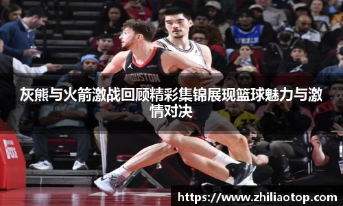 灰熊与火箭激战回顾精彩集锦展现篮球魅力与激情对决