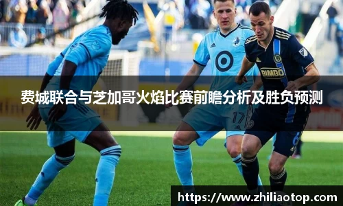 费城联合与芝加哥火焰比赛前瞻分析及胜负预测