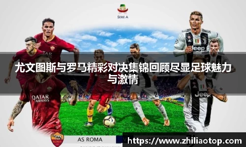 尤文图斯与罗马精彩对决集锦回顾尽显足球魅力与激情