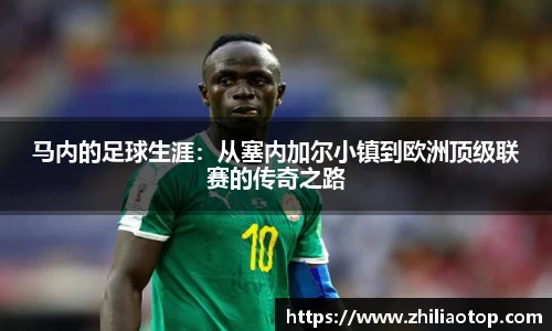 马内的足球生涯：从塞内加尔小镇到欧洲顶级联赛的传奇之路