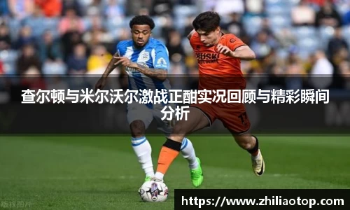 查尔顿与米尔沃尔激战正酣实况回顾与精彩瞬间分析