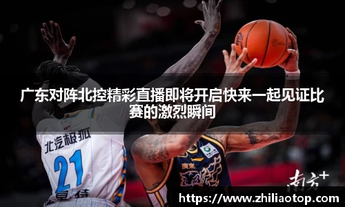 广东对阵北控精彩直播即将开启快来一起见证比赛的激烈瞬间