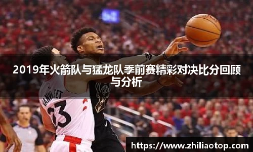 2019年火箭队与猛龙队季前赛精彩对决比分回顾与分析