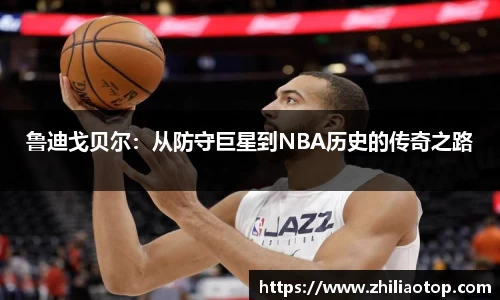 鲁迪戈贝尔：从防守巨星到NBA历史的传奇之路