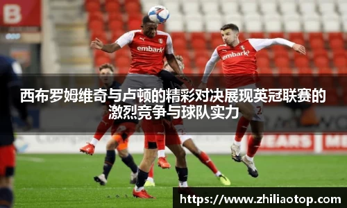 西布罗姆维奇与卢顿的精彩对决展现英冠联赛的激烈竞争与球队实力