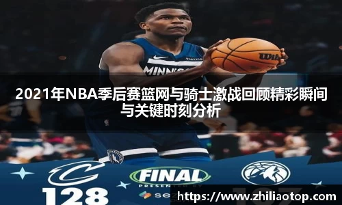 2021年NBA季后赛篮网与骑士激战回顾精彩瞬间与关键时刻分析