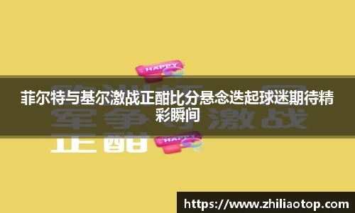 菲尔特与基尔激战正酣比分悬念迭起球迷期待精彩瞬间