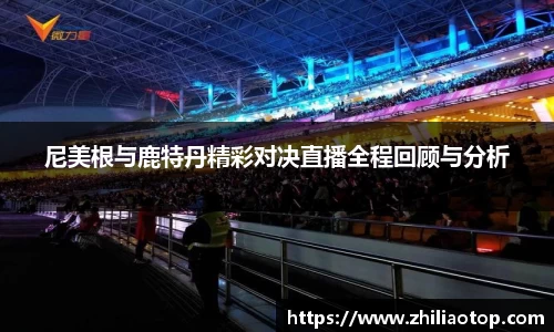 尼美根与鹿特丹精彩对决直播全程回顾与分析