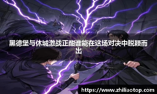 黑德堡与休城激战正酣谁能在这场对决中脱颖而出