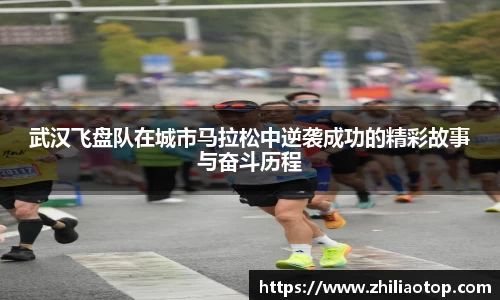 武汉飞盘队在城市马拉松中逆袭成功的精彩故事与奋斗历程