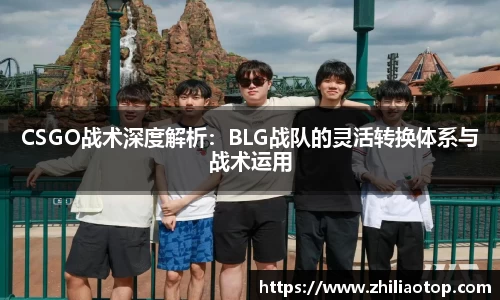 CSGO战术深度解析：BLG战队的灵活转换体系与战术运用