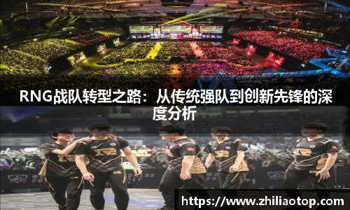 RNG战队转型之路：从传统强队到创新先锋的深度分析