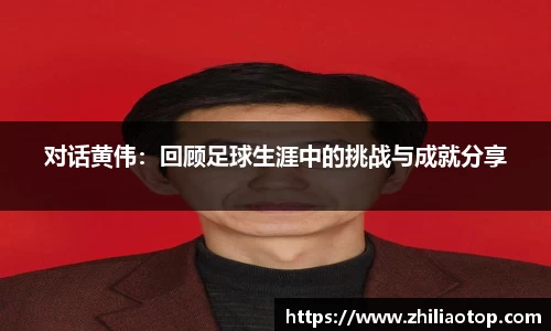 对话黄伟：回顾足球生涯中的挑战与成就分享