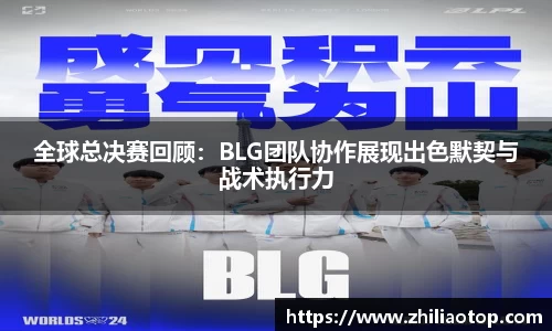 全球总决赛回顾：BLG团队协作展现出色默契与战术执行力