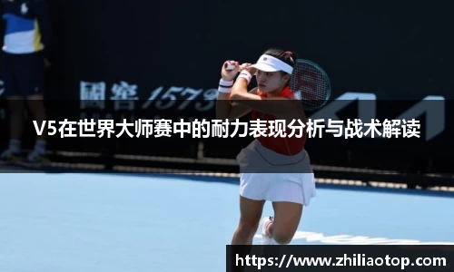 V5在世界大师赛中的耐力表现分析与战术解读